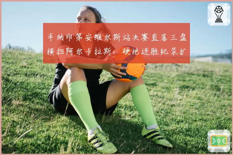 辛纳印第安维尔斯站决赛直落三盘横扫阿尔卡拉斯，硬地连胜纪录扩大至15场