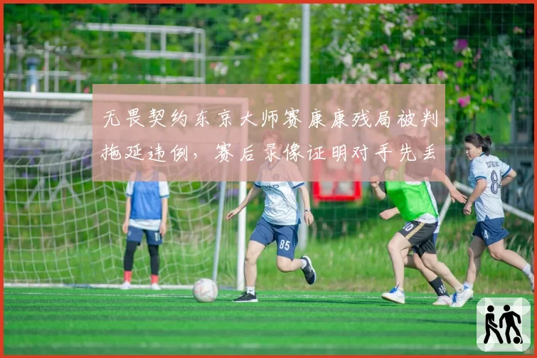 无畏契约东京大师赛康康残局被判拖延违例，赛后录像证明对手先丢包