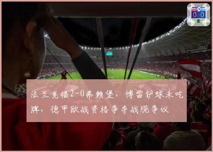 法兰克福2-0弗赖堡，博雷铲球未吃牌，德甲欧战资格争夺战现争议