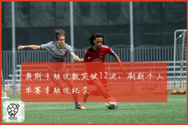 奥斯卡助攻数突破12次，刷新个人单赛季助攻纪录