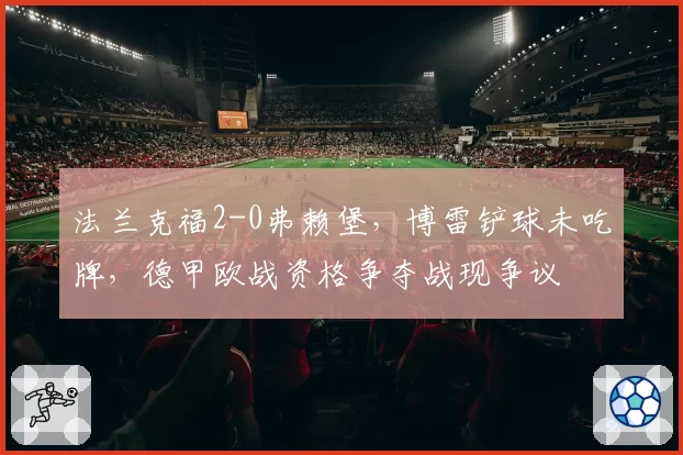 法兰克福2-0弗赖堡,博雷铲球未吃牌,德甲欧战资格争夺战现争议