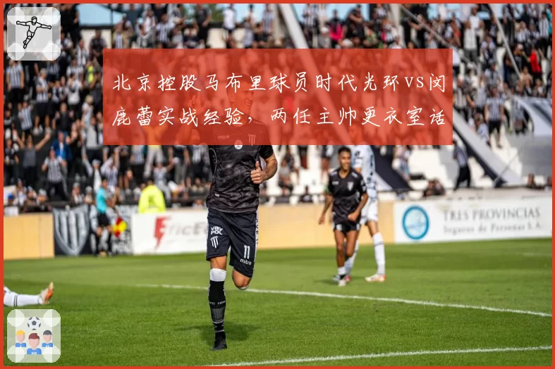 北京控股马布里球员时代光环vs闵鹿蕾实战经验，两任主帅更衣室话语权差异