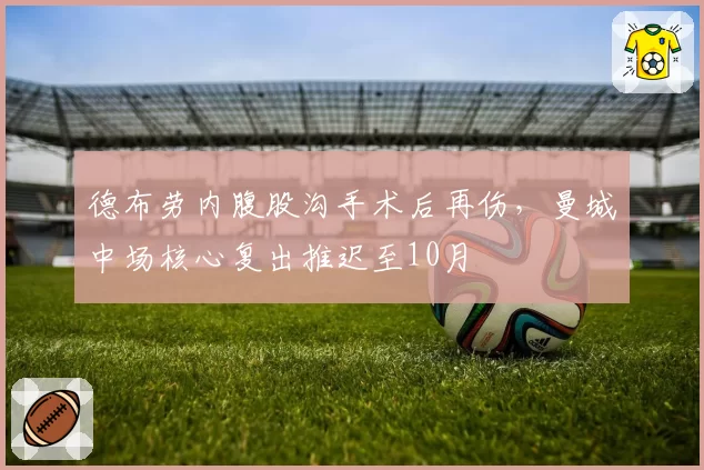 德布劳内腹股沟手术后再伤，曼城中场核心复出推迟至10月