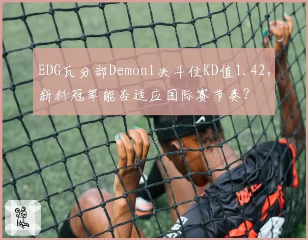 EDG瓦分部Demon1决斗位KD值1.42，新科冠军能否适应国际赛节奏？