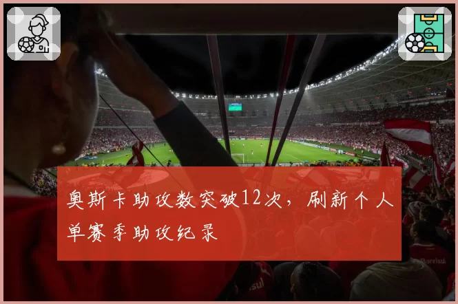 奥斯卡助攻数突破12次，刷新个人单赛季助攻纪录