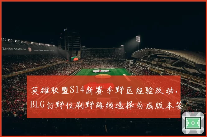 英雄联盟S14新赛季野区经验改动，BLG打野位刷野路线选择或成版本答案