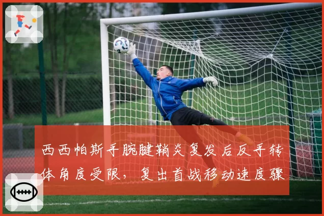 西西帕斯手腕腱鞘炎复发后反手转体角度受限，复出首战移动速度骤降8%