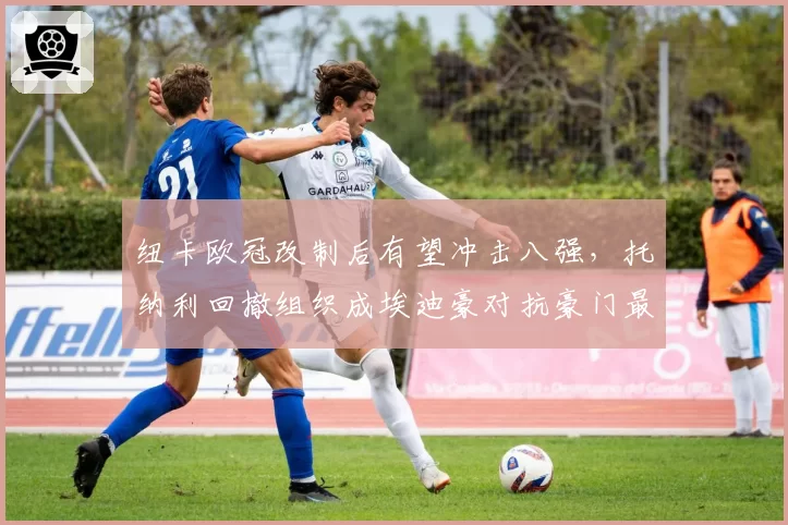 纽卡欧冠改制后有望冲击八强，托纳利回撤组织成埃迪豪对抗豪门最大底牌