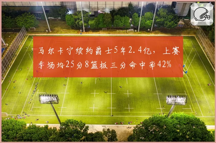 马尔卡宁续约爵士5年2.4亿，上赛季场均25分8篮板三分命中率42%
