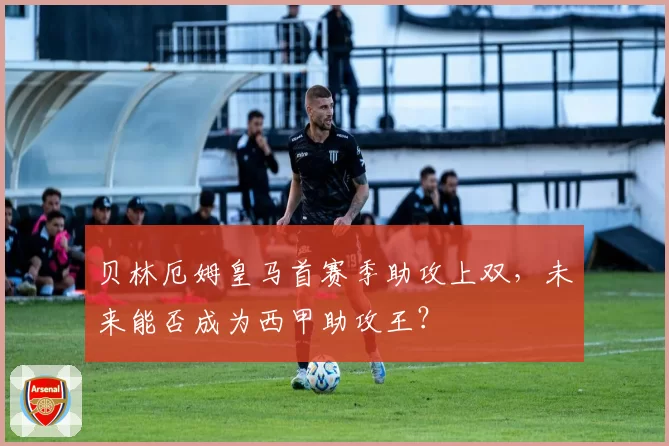 贝林厄姆皇马首赛季助攻上双，未来能否成为西甲助攻王？