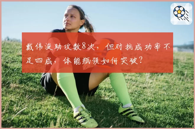戴伟浚助攻数8次，但对抗成功率不足四成，体能瓶颈如何突破？